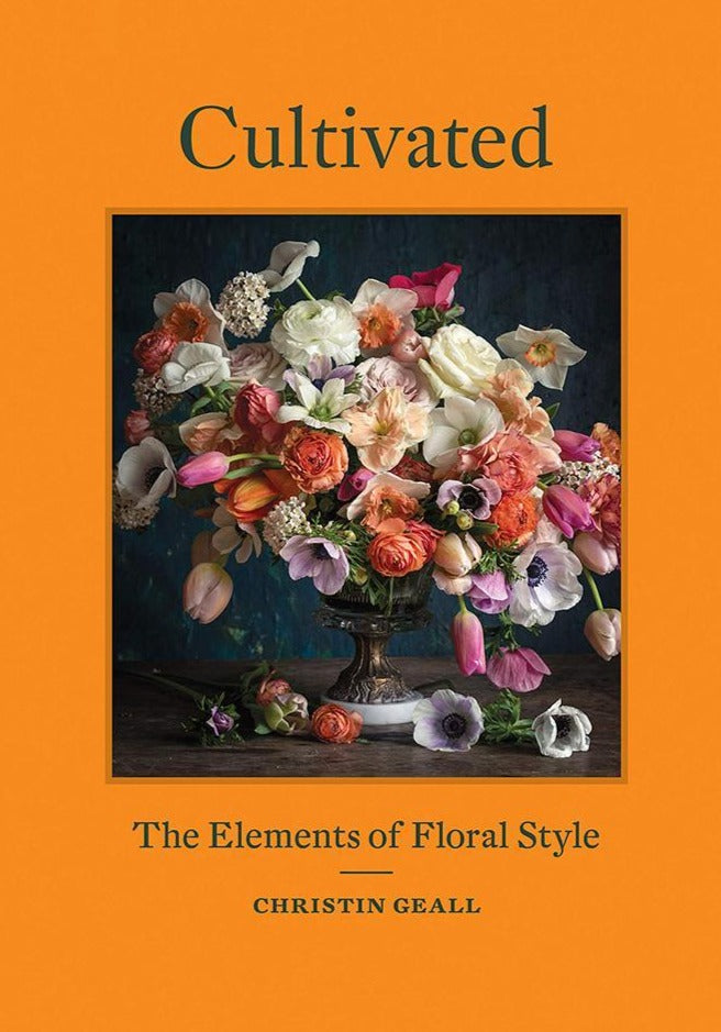 Cultivated: The Elements of Floral Style by Christin Geall